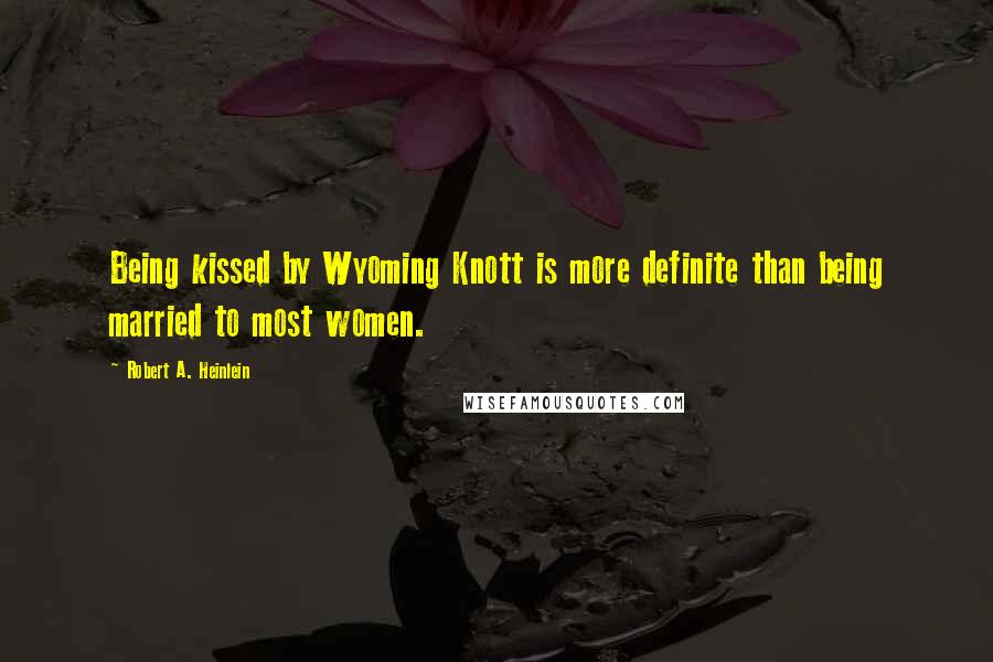 Robert A. Heinlein Quotes: Being kissed by Wyoming Knott is more definite than being married to most women.