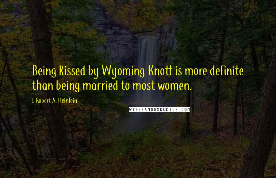 Robert A. Heinlein Quotes: Being kissed by Wyoming Knott is more definite than being married to most women.