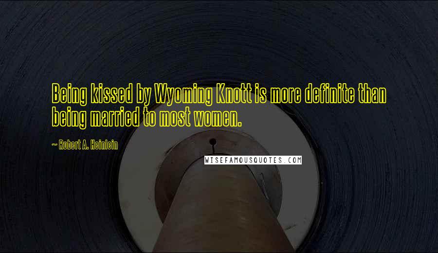 Robert A. Heinlein Quotes: Being kissed by Wyoming Knott is more definite than being married to most women.