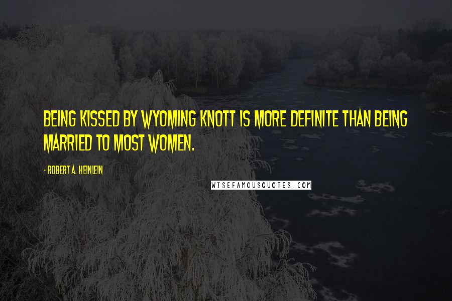 Robert A. Heinlein Quotes: Being kissed by Wyoming Knott is more definite than being married to most women.