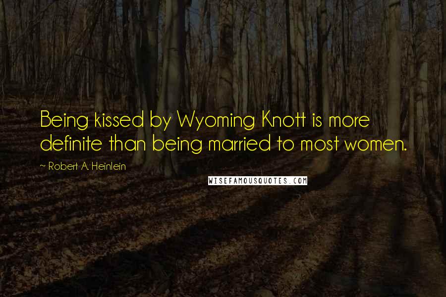 Robert A. Heinlein Quotes: Being kissed by Wyoming Knott is more definite than being married to most women.