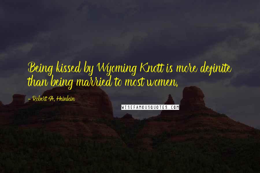 Robert A. Heinlein Quotes: Being kissed by Wyoming Knott is more definite than being married to most women.