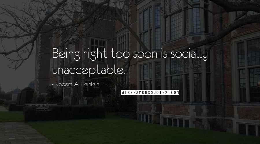 Robert A. Heinlein Quotes: Being right too soon is socially unacceptable.