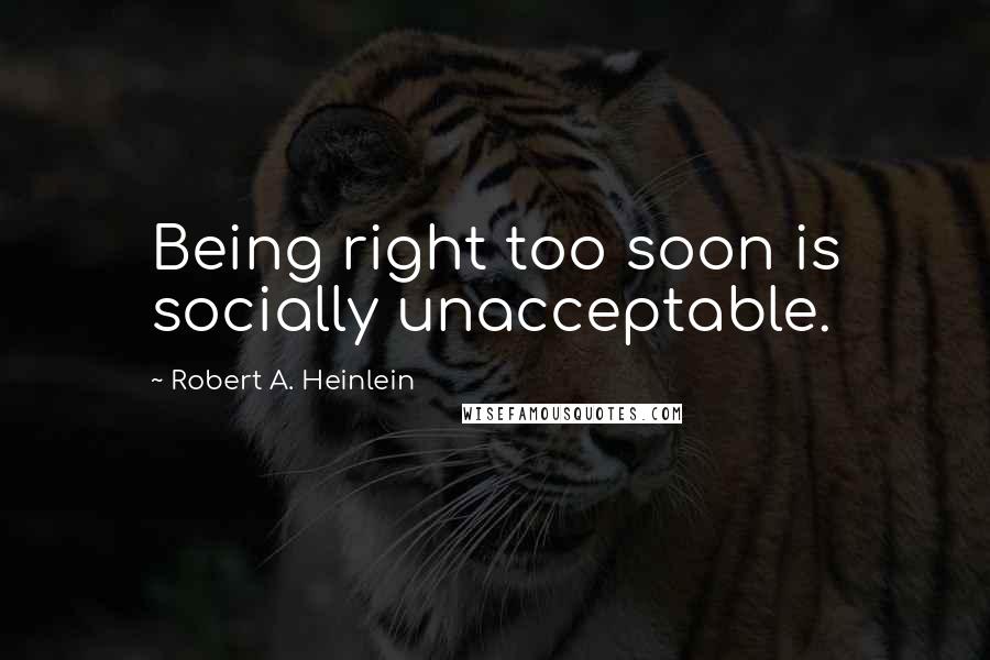 Robert A. Heinlein Quotes: Being right too soon is socially unacceptable.