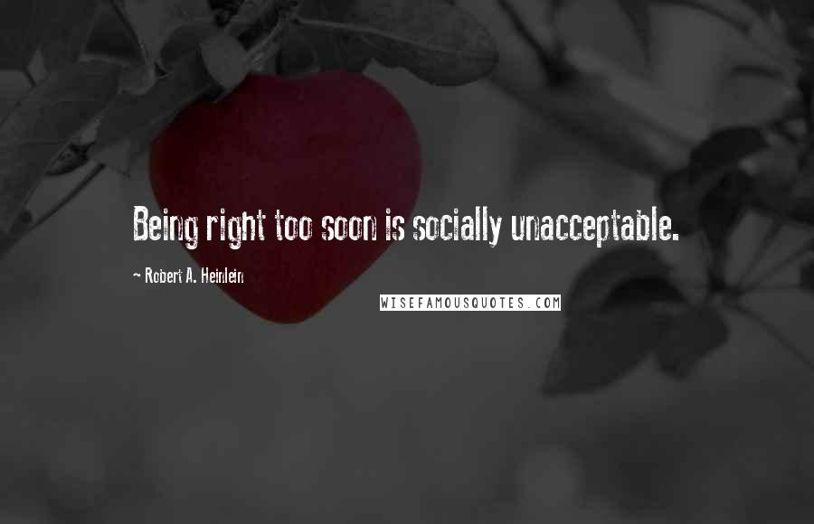 Robert A. Heinlein Quotes: Being right too soon is socially unacceptable.