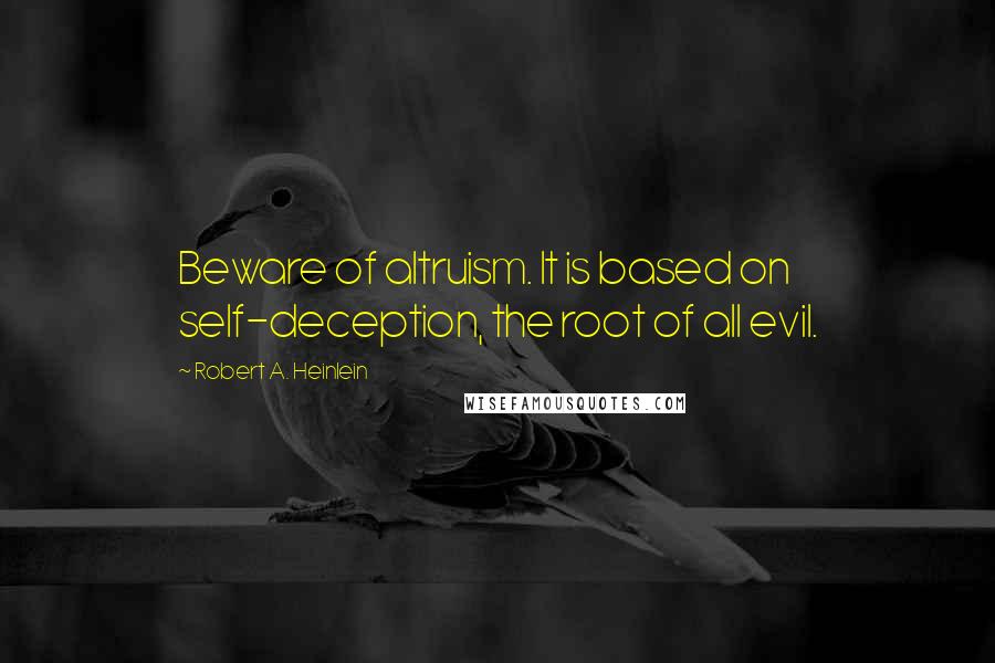 Robert A. Heinlein Quotes: Beware of altruism. It is based on self-deception, the root of all evil.