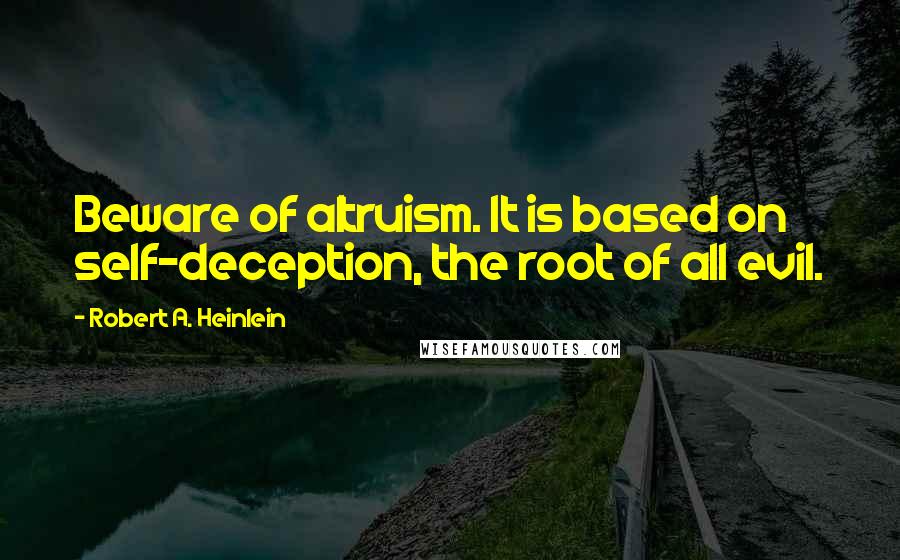 Robert A. Heinlein Quotes: Beware of altruism. It is based on self-deception, the root of all evil.