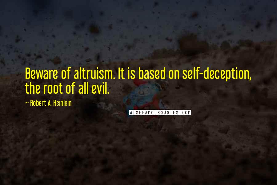 Robert A. Heinlein Quotes: Beware of altruism. It is based on self-deception, the root of all evil.