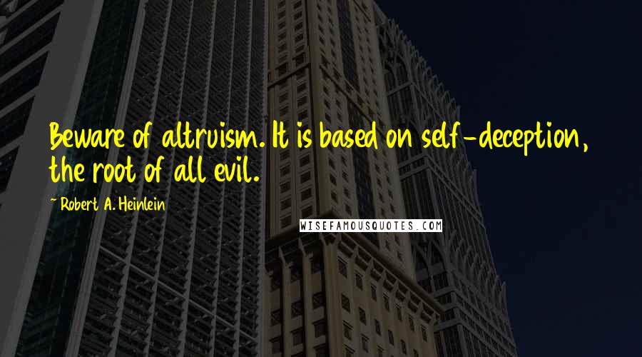 Robert A. Heinlein Quotes: Beware of altruism. It is based on self-deception, the root of all evil.