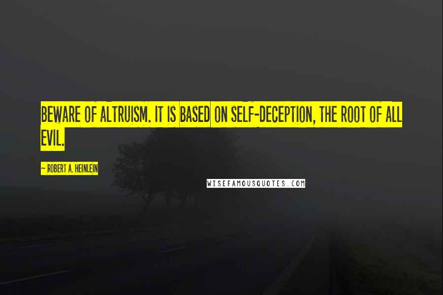 Robert A. Heinlein Quotes: Beware of altruism. It is based on self-deception, the root of all evil.