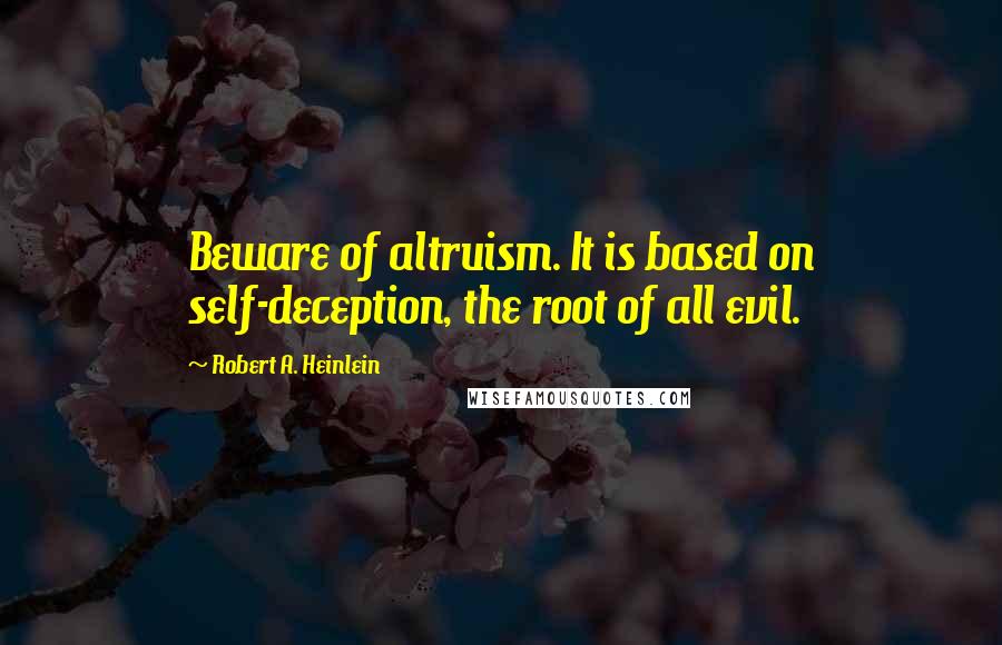 Robert A. Heinlein Quotes: Beware of altruism. It is based on self-deception, the root of all evil.