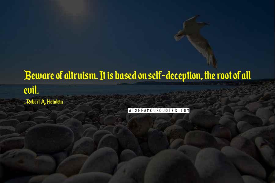 Robert A. Heinlein Quotes: Beware of altruism. It is based on self-deception, the root of all evil.
