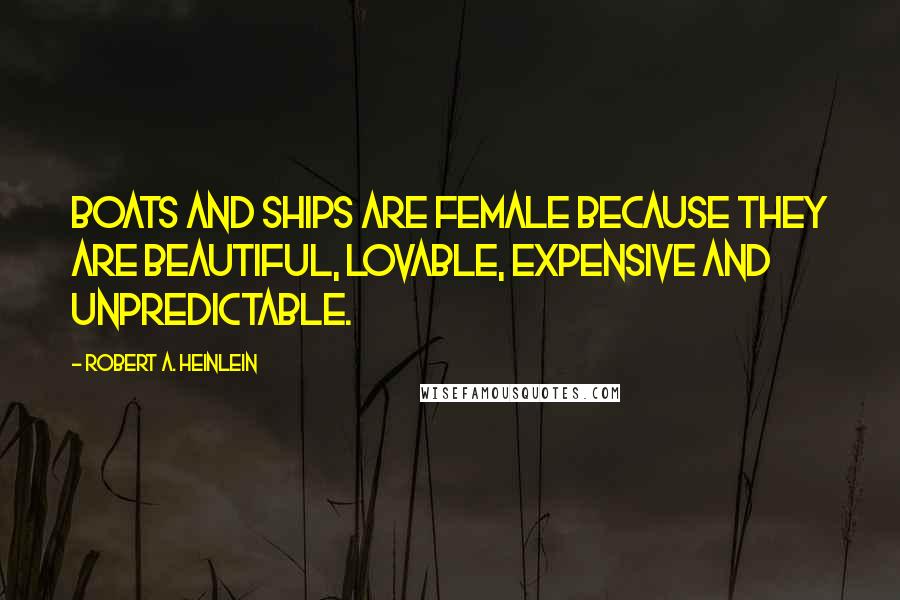 Robert A. Heinlein Quotes: Boats and ships are female because they are beautiful, lovable, expensive and unpredictable.