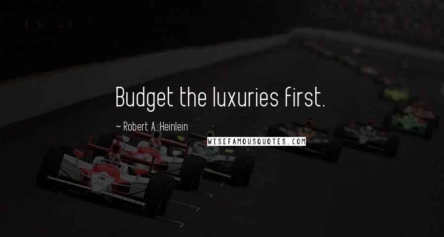 Robert A. Heinlein Quotes: Budget the luxuries first.