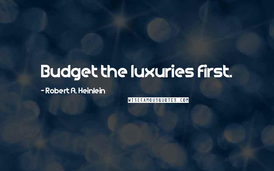 Robert A. Heinlein Quotes: Budget the luxuries first.