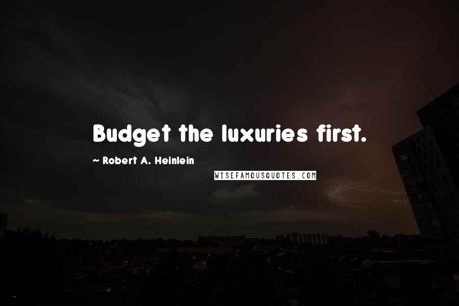 Robert A. Heinlein Quotes: Budget the luxuries first.