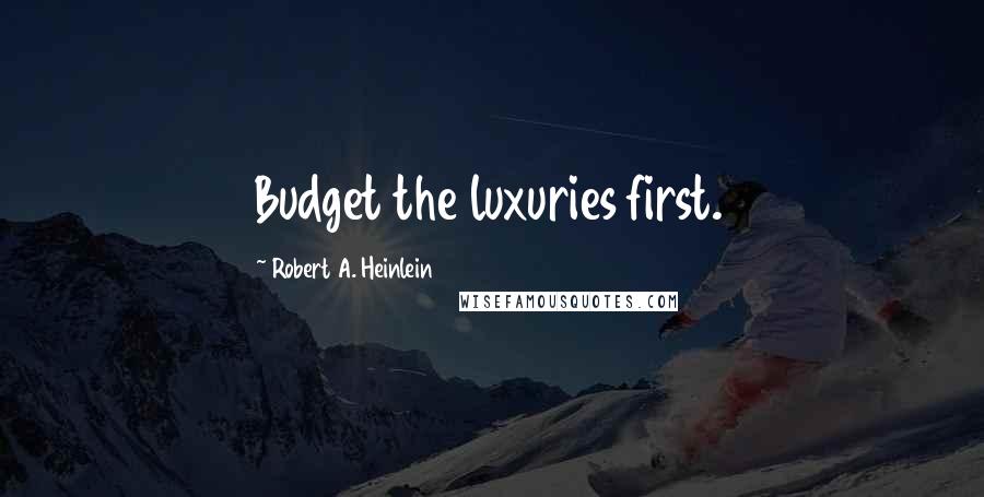 Robert A. Heinlein Quotes: Budget the luxuries first.