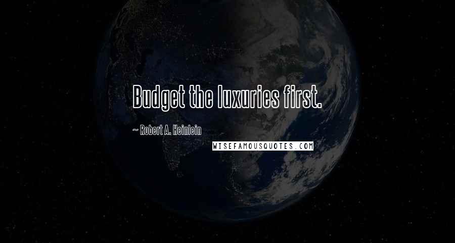Robert A. Heinlein Quotes: Budget the luxuries first.