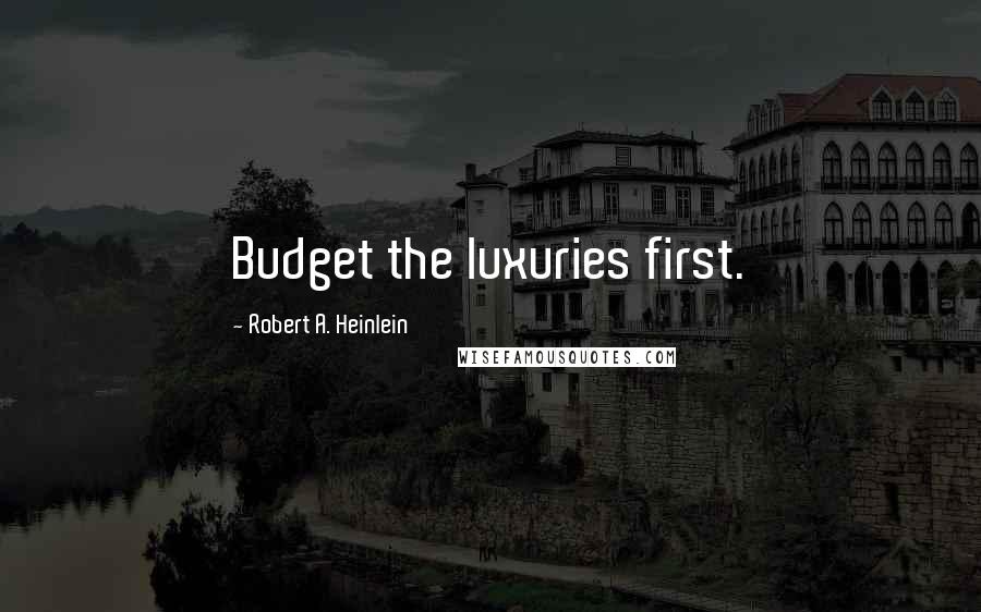 Robert A. Heinlein Quotes: Budget the luxuries first.
