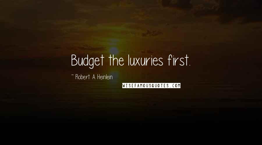 Robert A. Heinlein Quotes: Budget the luxuries first.