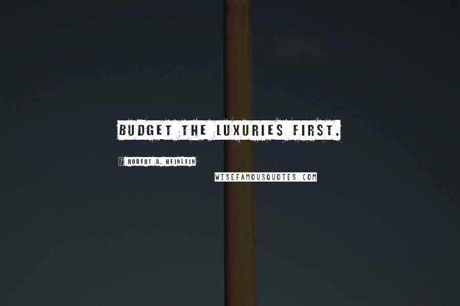Robert A. Heinlein Quotes: Budget the luxuries first.