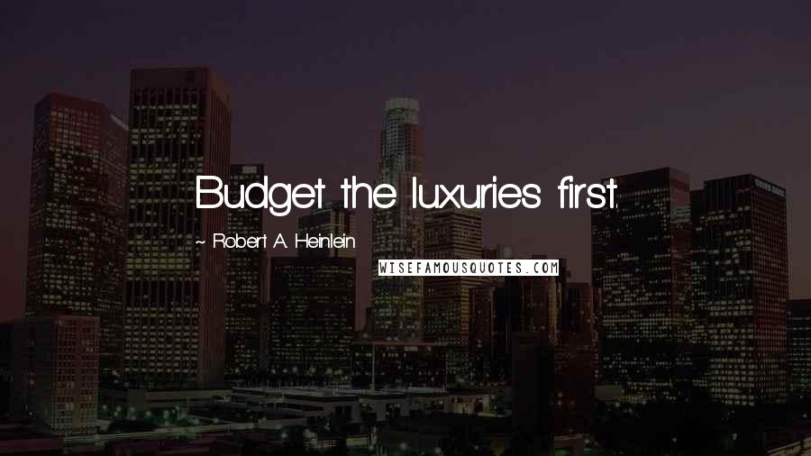 Robert A. Heinlein Quotes: Budget the luxuries first.