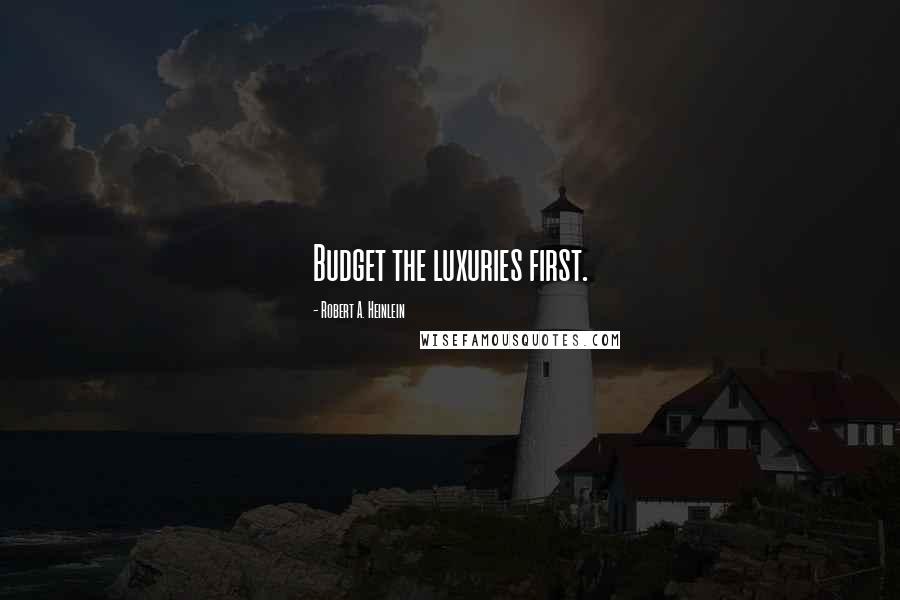 Robert A. Heinlein Quotes: Budget the luxuries first.