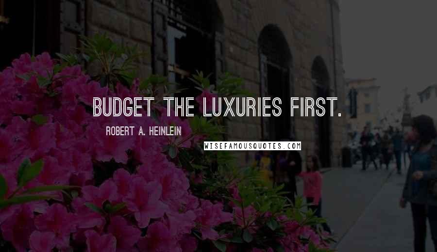 Robert A. Heinlein Quotes: Budget the luxuries first.