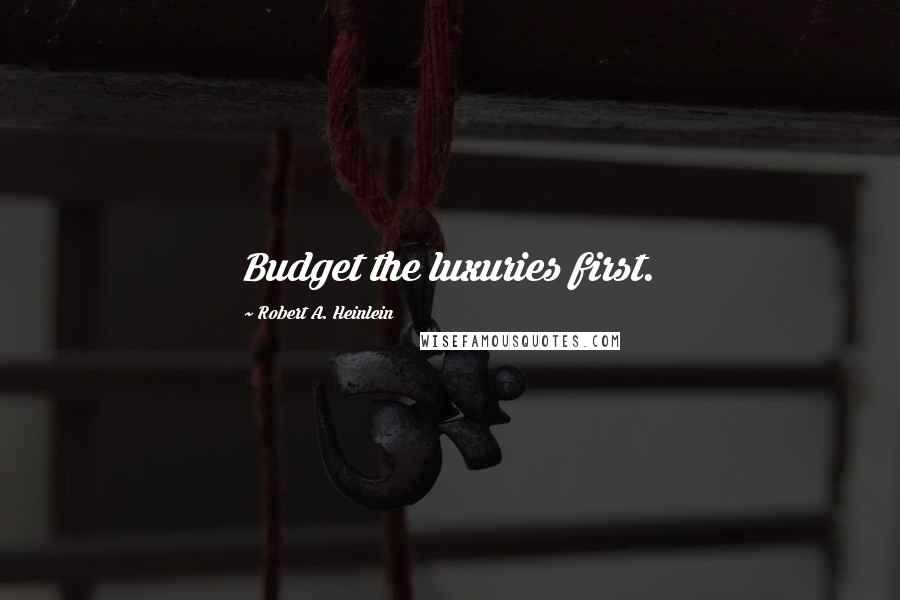 Robert A. Heinlein Quotes: Budget the luxuries first.