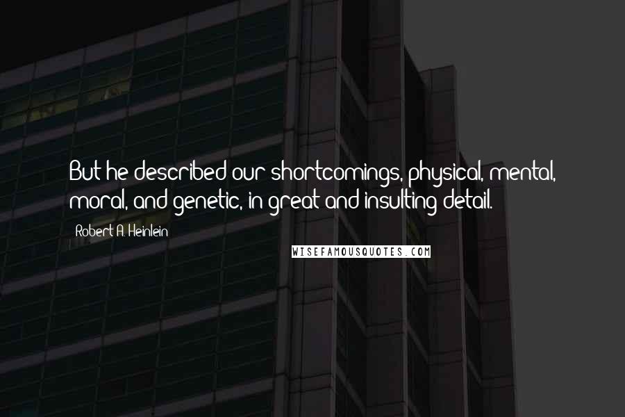 Robert A. Heinlein Quotes: But he described our shortcomings, physical, mental, moral, and genetic, in great and insulting detail.