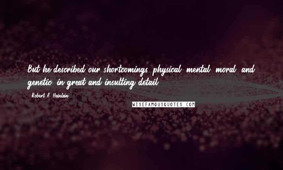 Robert A. Heinlein Quotes: But he described our shortcomings, physical, mental, moral, and genetic, in great and insulting detail.