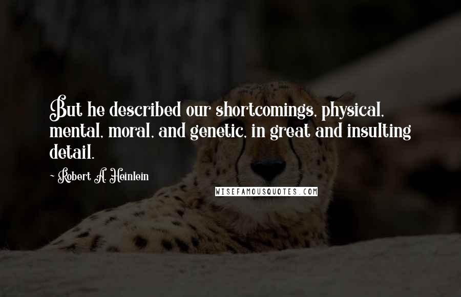 Robert A. Heinlein Quotes: But he described our shortcomings, physical, mental, moral, and genetic, in great and insulting detail.