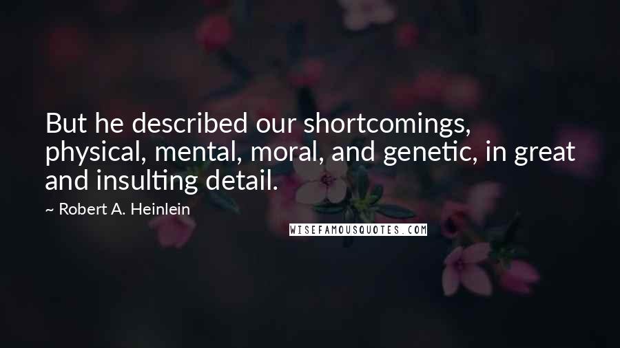 Robert A. Heinlein Quotes: But he described our shortcomings, physical, mental, moral, and genetic, in great and insulting detail.