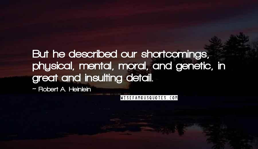 Robert A. Heinlein Quotes: But he described our shortcomings, physical, mental, moral, and genetic, in great and insulting detail.