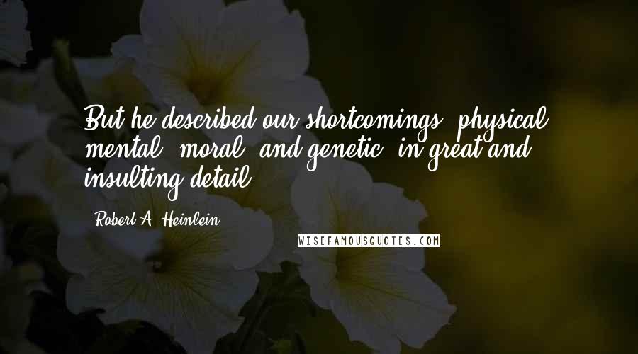 Robert A. Heinlein Quotes: But he described our shortcomings, physical, mental, moral, and genetic, in great and insulting detail.