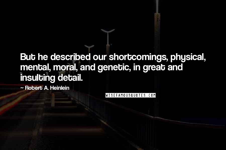 Robert A. Heinlein Quotes: But he described our shortcomings, physical, mental, moral, and genetic, in great and insulting detail.