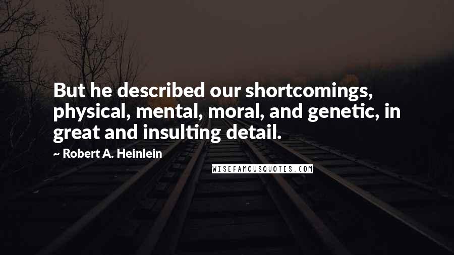 Robert A. Heinlein Quotes: But he described our shortcomings, physical, mental, moral, and genetic, in great and insulting detail.