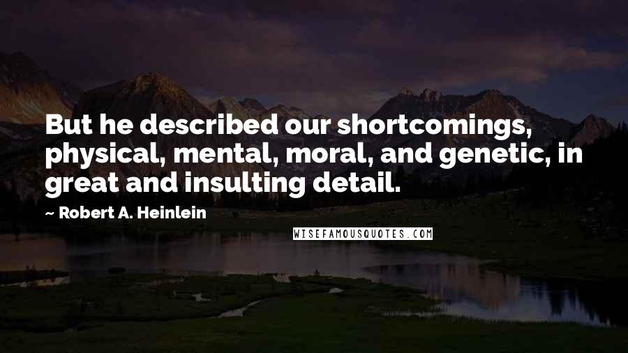 Robert A. Heinlein Quotes: But he described our shortcomings, physical, mental, moral, and genetic, in great and insulting detail.