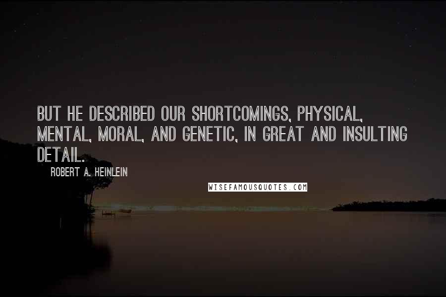 Robert A. Heinlein Quotes: But he described our shortcomings, physical, mental, moral, and genetic, in great and insulting detail.