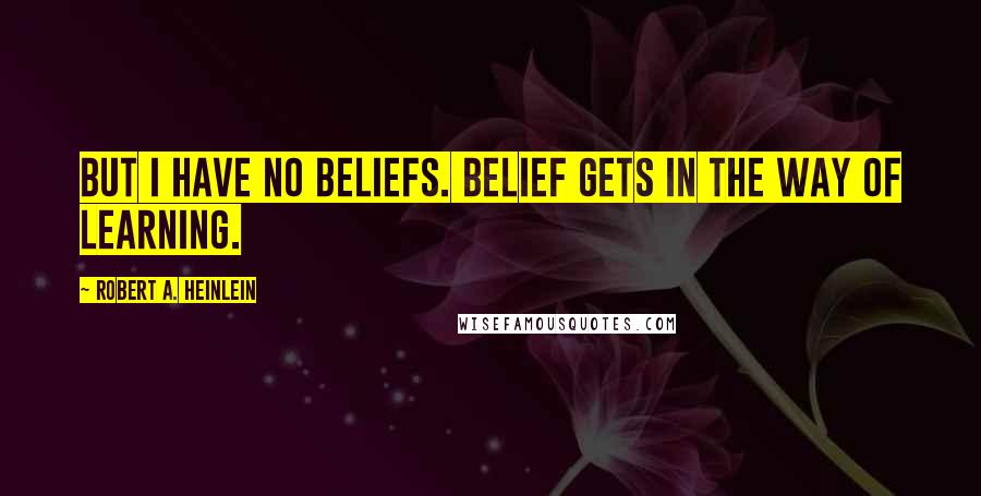 Robert A. Heinlein Quotes: But I have no beliefs. Belief gets in the way of learning.