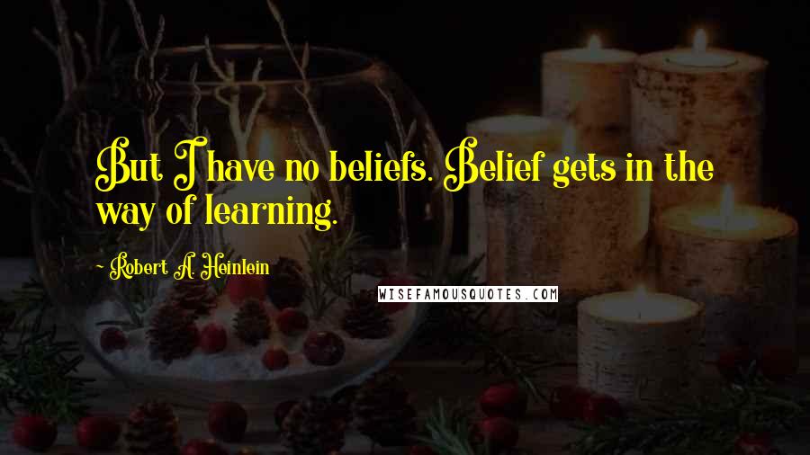 Robert A. Heinlein Quotes: But I have no beliefs. Belief gets in the way of learning.