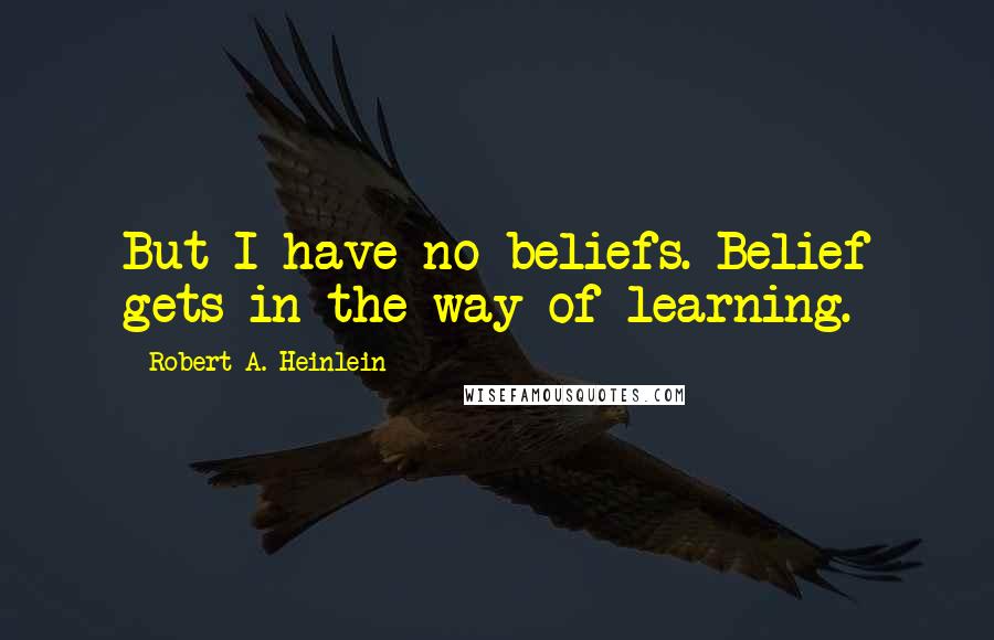 Robert A. Heinlein Quotes: But I have no beliefs. Belief gets in the way of learning.