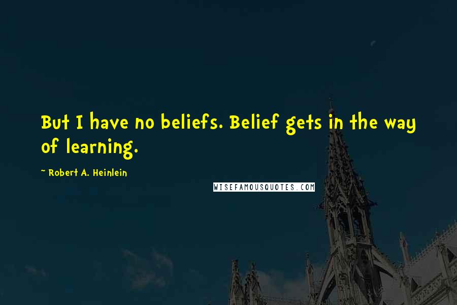 Robert A. Heinlein Quotes: But I have no beliefs. Belief gets in the way of learning.