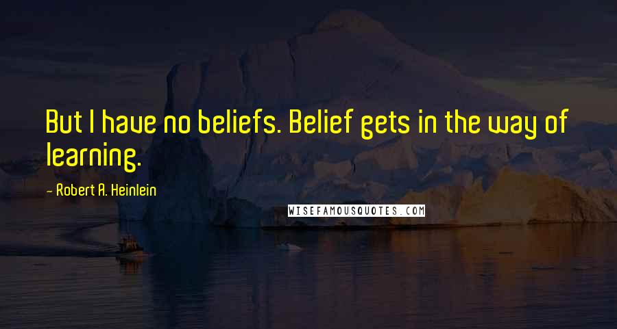 Robert A. Heinlein Quotes: But I have no beliefs. Belief gets in the way of learning.