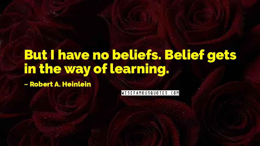 Robert A. Heinlein Quotes: But I have no beliefs. Belief gets in the way of learning.