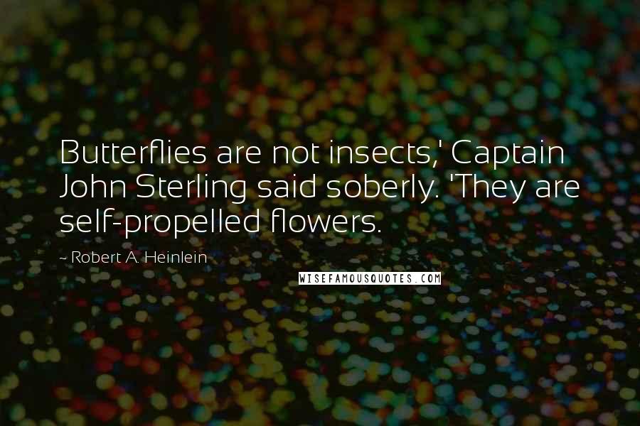 Robert A. Heinlein Quotes: Butterflies are not insects,' Captain John Sterling said soberly. 'They are self-propelled flowers.