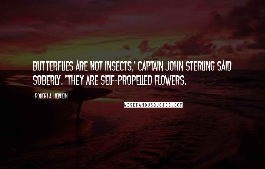 Robert A. Heinlein Quotes: Butterflies are not insects,' Captain John Sterling said soberly. 'They are self-propelled flowers.