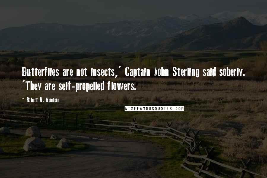 Robert A. Heinlein Quotes: Butterflies are not insects,' Captain John Sterling said soberly. 'They are self-propelled flowers.