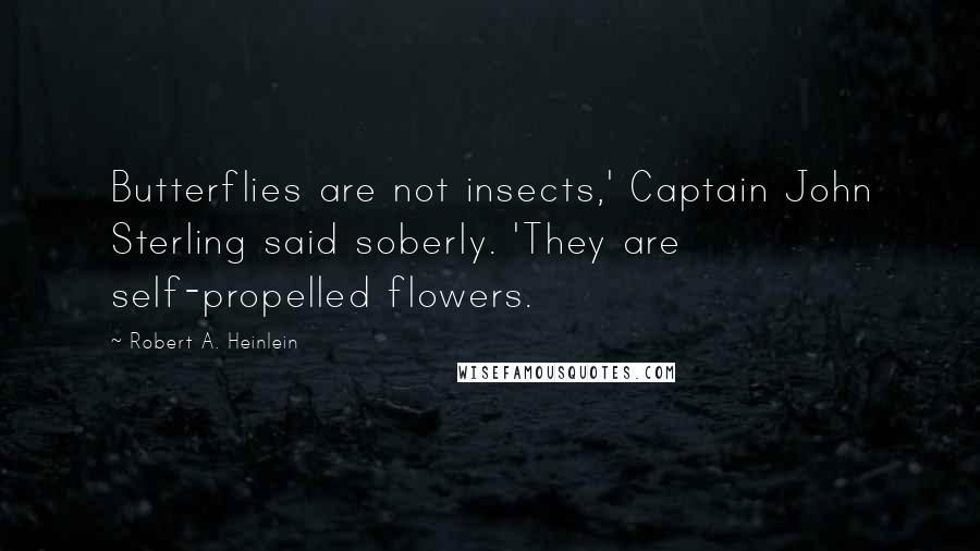 Robert A. Heinlein Quotes: Butterflies are not insects,' Captain John Sterling said soberly. 'They are self-propelled flowers.