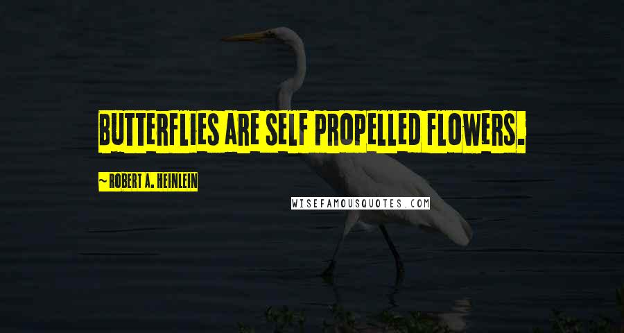 Robert A. Heinlein Quotes: Butterflies are self propelled flowers.